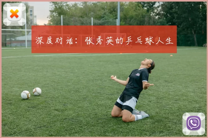 深度对话：张秀英的乒乓球人生