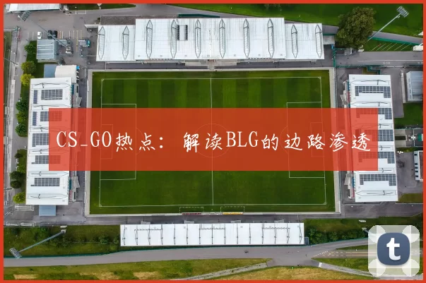 CS_GO热点：解读BLG的边路渗透