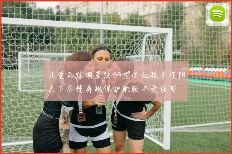 儿童足球明星防晒帽子让孩子在阳光下尽情奔跑保护肌肤不受伤害