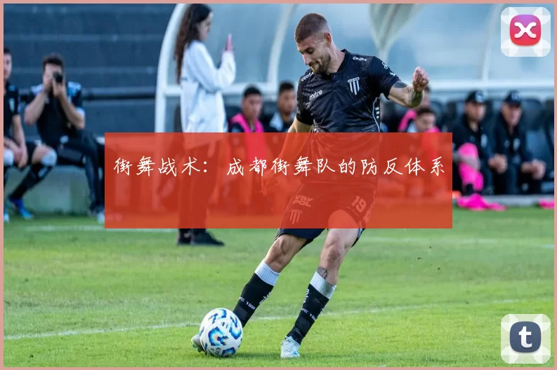 街舞战术：成都街舞队的防反体系