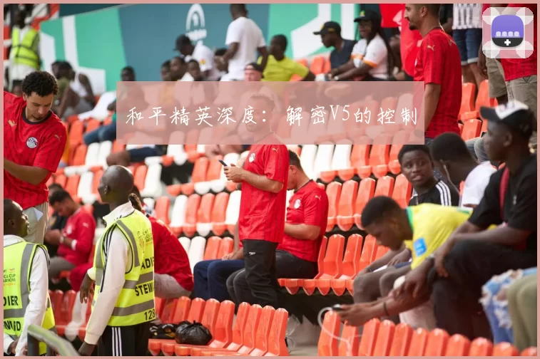 和平精英深度：解密V5的控制