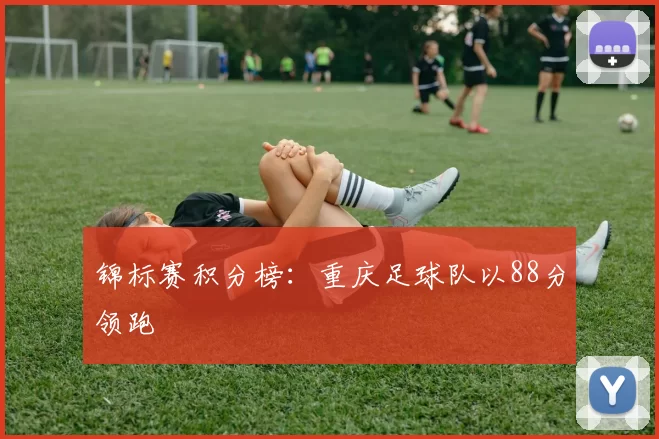 锦标赛积分榜：重庆足球队以88分领跑