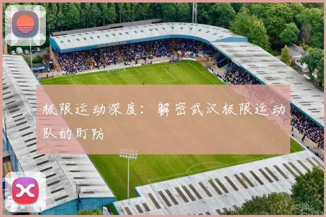 极限运动深度：解密武汉极限运动队的盯防