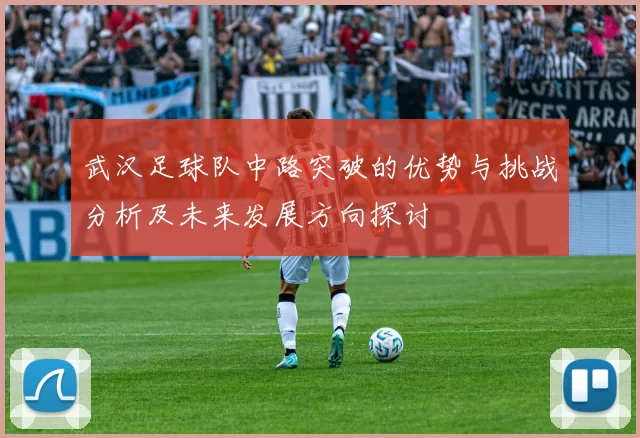武汉足球队中路突破的优势与挑战分析及未来发展方向探讨